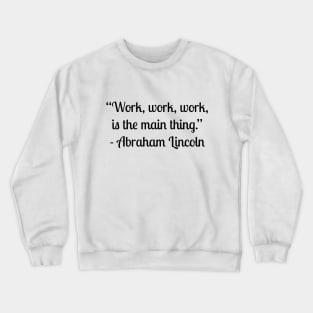 “Work, work, work, is the main thing.” - Abraham Lincoln Crewneck Sweatshirt
